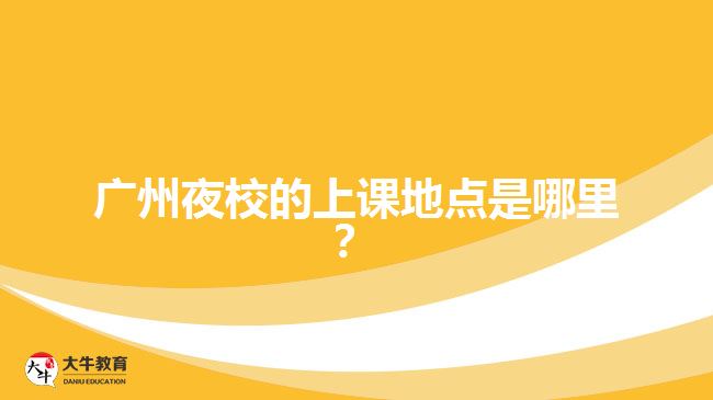 廣州夜校的上課地點(diǎn)是哪里？