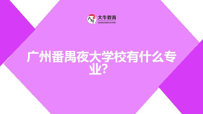 廣州番禺夜大學(xué)校有什么專業(yè)？