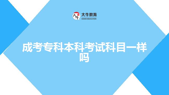 成考專科本科考試科目一樣嗎