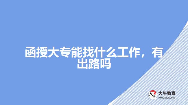 函授大專能找什么工作，有出路嗎
