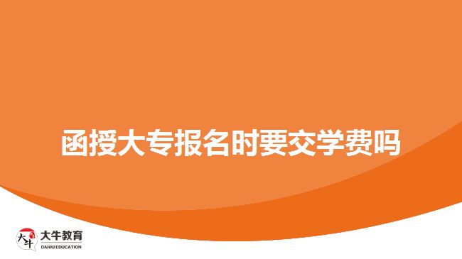 函授大專(zhuān)報(bào)名時(shí)要交學(xué)費(fèi)嗎