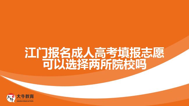 江門報名成人高考填報志愿可以選擇兩所院校嗎