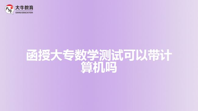 函授大專數學測試可以帶計算機嗎