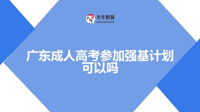 廣東成人高考參加強(qiáng)基計劃可以嗎
