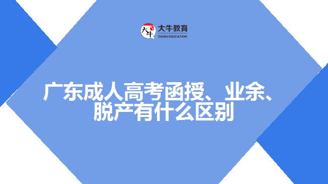 廣東成人高考函授、業(yè)余、脫產(chǎn)有什么區(qū)別