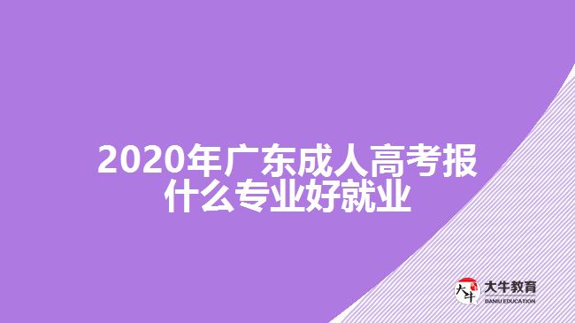 2020年廣東成人高考報(bào)什么專(zhuān)業(yè)好就業(yè)