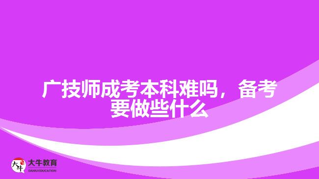 廣技師成考本科難嗎，備考要做些什么