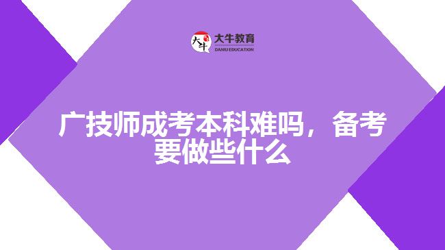 廣技師成考本科難嗎，備考要做些什么