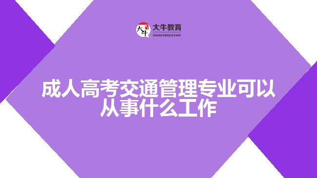 成人高考交通管理專(zhuān)業(yè)可以從事什么工作