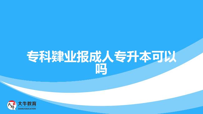 ?？埔迾I(yè)報(bào)成人專升本可以嗎