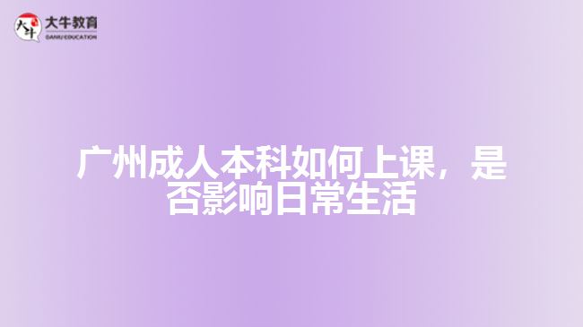 廣州成人本科如何上課，是否影響日常生活