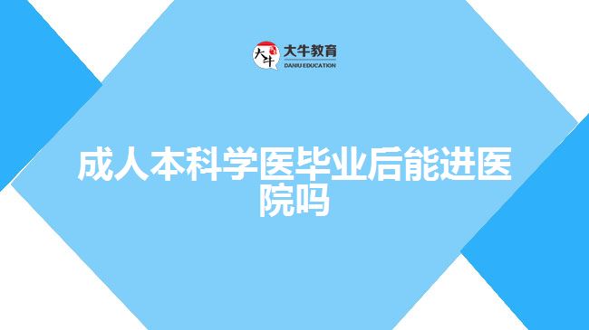 成人本科學醫(yī)畢業(yè)后能進醫(yī)院嗎