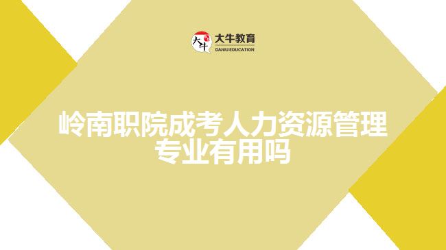 嶺南職院成考人力資源管理專(zhuān)業(yè)有用嗎