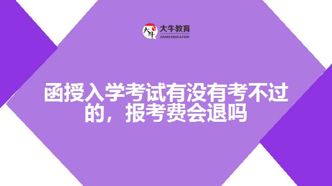 函授入學(xué)考試有沒有考不過的，報考費會退嗎