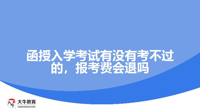 函授入學(xué)考試有沒有考不過的，報(bào)考費(fèi)會(huì)退嗎