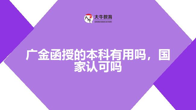 廣金函授的本科有用嗎，國家認可嗎