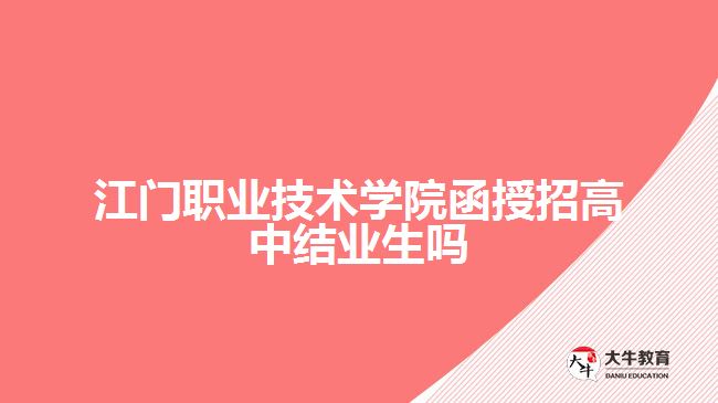 江門職業(yè)技術(shù)學(xué)院函授招高中結(jié)業(yè)生嗎