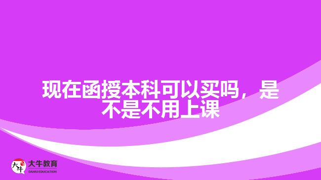現(xiàn)在函授本科可以買嗎，是不是不用上課