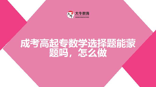 成考高起專數學選擇題能蒙題嗎，怎么做