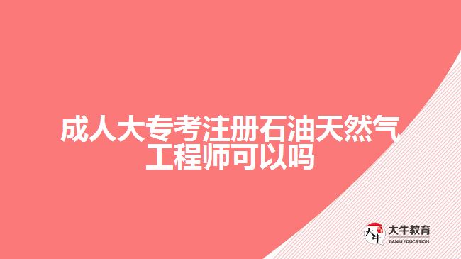 成人大?？甲?cè)石油天然氣工程師可以嗎