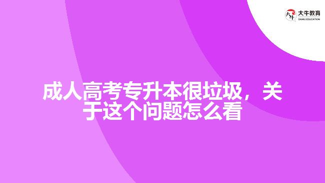 成人高考專(zhuān)升本很垃圾，關(guān)于這個(gè)問(wèn)題怎么看