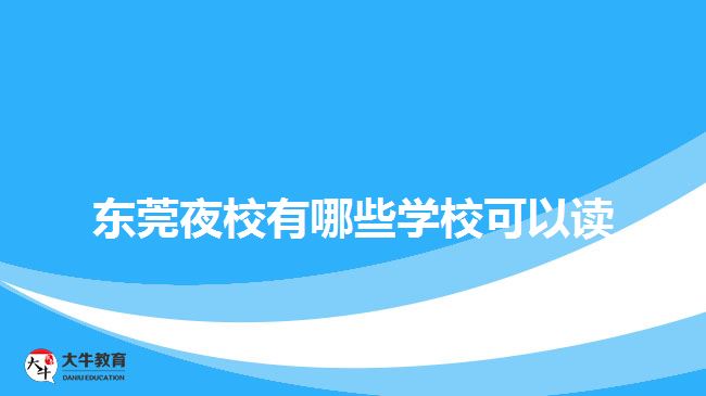 東莞夜校有哪些學(xué)?？梢宰x