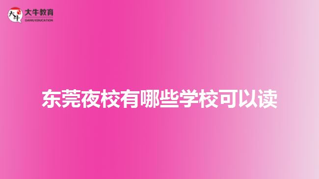 東莞夜校有哪些學(xué)?？梢宰x