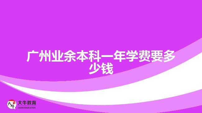 廣州業(yè)余本科一年學(xué)費(fèi)要多少錢(qián)