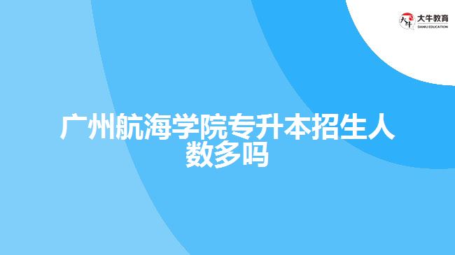 廣州航海學院專升本招生人數多嗎