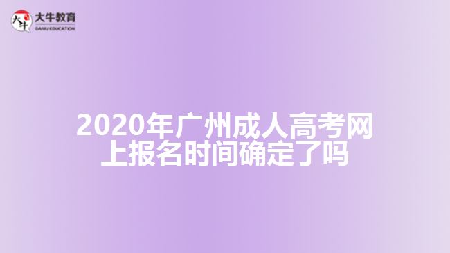 2020年廣州成人高考網(wǎng)上報(bào)名時間確定了嗎