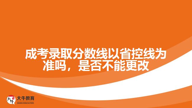 成考錄取分?jǐn)?shù)線以省控線為準(zhǔn)嗎，是否不能更改