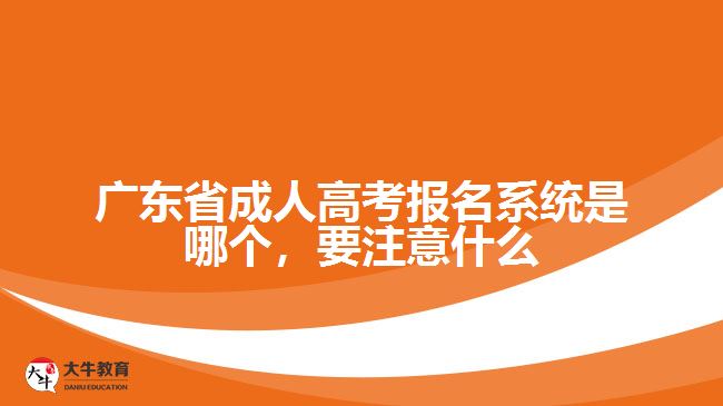 廣東省成人高考報(bào)名系統(tǒng)是哪個(gè)，要注意什么