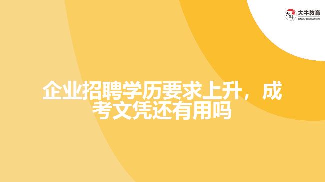 企業(yè)招聘學歷要求上升，成考文憑還有用嗎