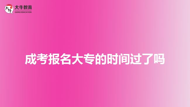 成考報(bào)名大專(zhuān)的時(shí)間過(guò)了嗎