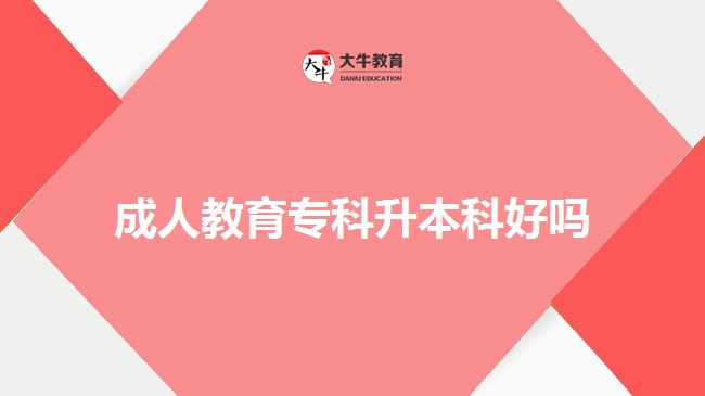 成人教育專科升本科好嗎