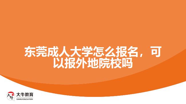 東莞成人大學怎么報名，可以報外地院校嗎