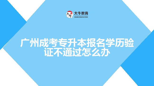 成考專(zhuān)升本報(bào)名學(xué)歷驗(yàn)證不通過(guò)怎么辦
