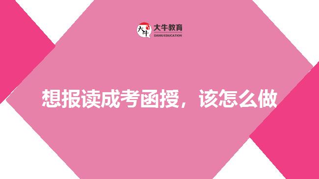 想報讀成考函授，該怎么做
