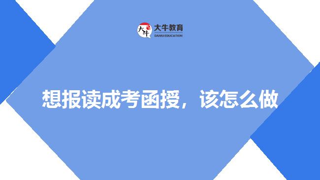 想報讀成考函授，該怎么做