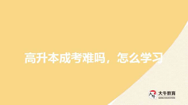 高升本成考難嗎，怎么學(xué)習(xí)