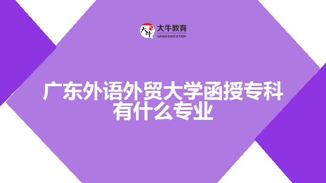 廣東外語外貿(mào)大學(xué)函授?？朴惺裁磳I(yè)