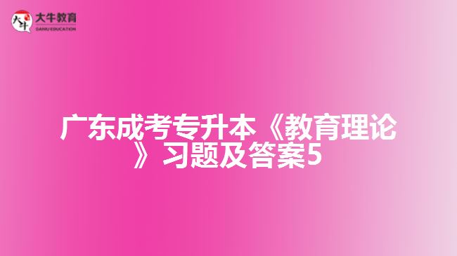 廣東成考專升本《教育理論》習題及答案5