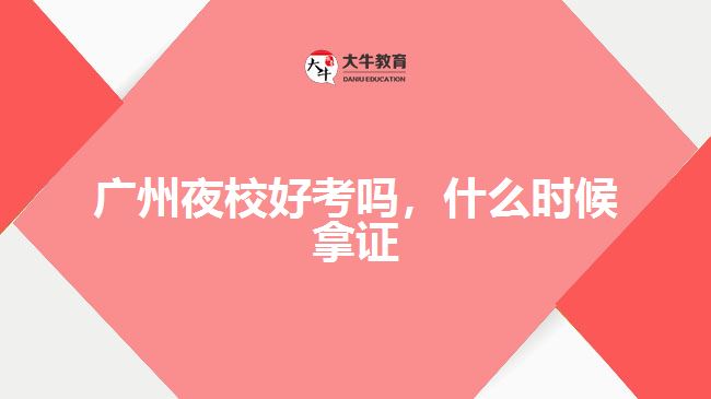 廣州夜校好考嗎，什么時(shí)候拿證