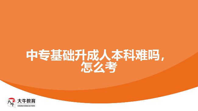 中?；A升成人本科難嗎，怎么考