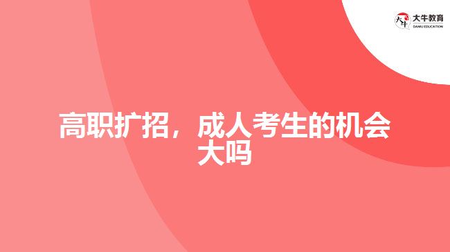 高職擴(kuò)招，成人考生的機(jī)會(huì)大嗎