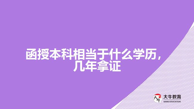 函授本科相當(dāng)于什么學(xué)歷，幾年拿證