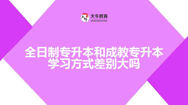 全日制專升本和成教專升本學習方式差別大嗎