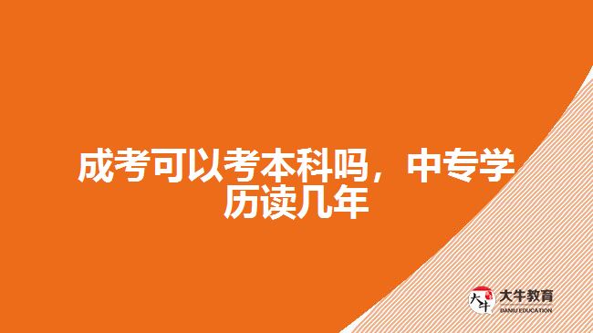 成考可以考本科嗎，中專學歷讀幾年