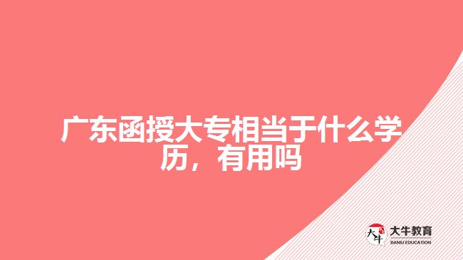 廣東函授大專相當于什么學(xué)歷，有用嗎