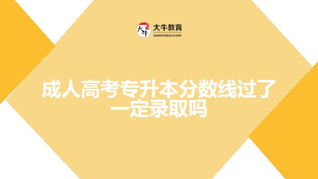 成人高考專(zhuān)升本分?jǐn)?shù)線(xiàn)過(guò)了一定錄取嗎